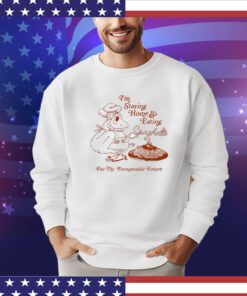I’m staying home and eating spaghetti for the foreseeable future shirt