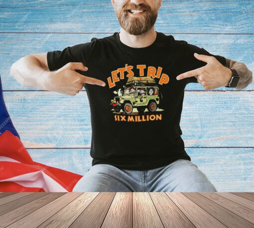 Let’s trip six million shirt