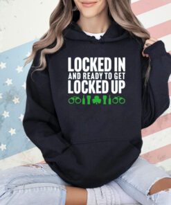 Locked in and ready to get locked up shirt