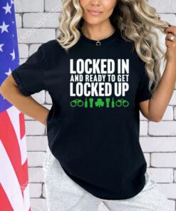 Locked in and ready to get locked up shirt