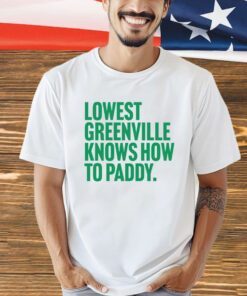 Lowest greenville knows how to paddy shirt