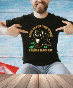 Luck is for the weak I have a black cat shirt