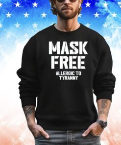 Mask free allergic to tyranny shirt