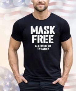 Mask free allergic to tyranny shirt