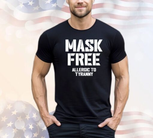 Mask free allergic to tyranny shirt