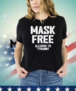 Mask free allergic to tyranny shirt