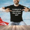 Men’s I’m looking for the correct bathroom where do I take a she it shirt