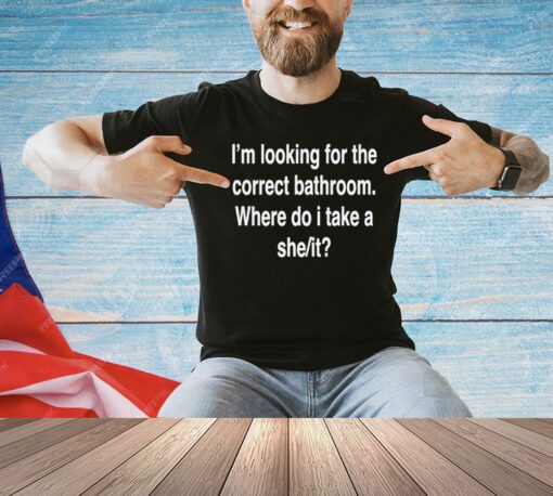 Men’s I’m looking for the correct bathroom where do I take a she it shirt