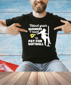 Mind your business i need to pay for sofball shirt