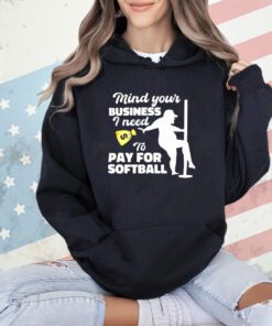 Mind your business i need to pay for sofball shirt