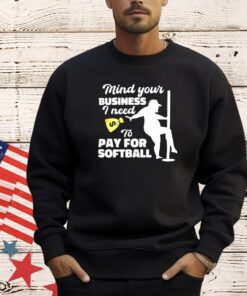 Mind your business i need to pay for sofball shirt