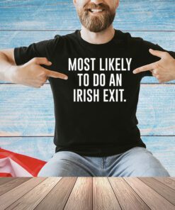 Most likely to do an irish exit shirt