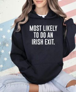 Most likely to do an irish exit shirt