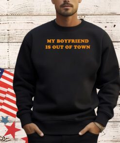 My boyfriend is out of town shirt