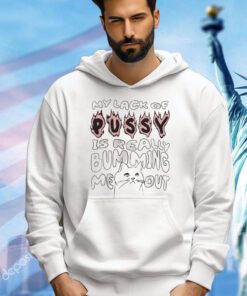 My lack of pussy is really bumming me out cat shirt