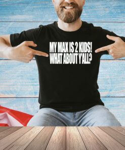 My max is 2 kids what about yall shirt
