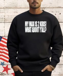 My max is 2 kids what about yall shirt