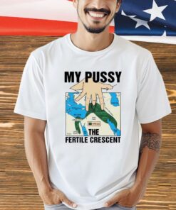 My pussy the fertile crescent shirt