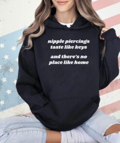 Nipple piercings taste like keys and there’s no place like home shirt