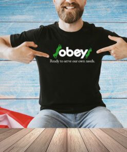 Obey ready to serve our own needs shirt