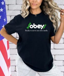 Obey ready to serve our own needs shirt