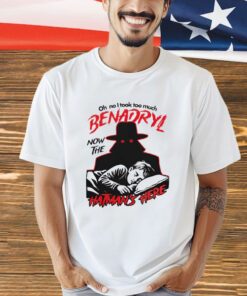 Oh no i took too much benadryl now the hatman’s here shirt