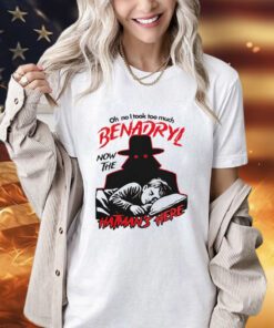 Oh no i took too much benadryl now the hatman’s here shirt