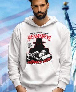 Oh no i took too much benadryl now the hatman’s here shirt
