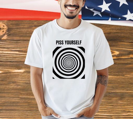 Piss yourself shirt