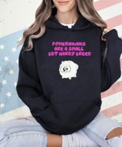 Pomeranians are a small but hardy breed shirt