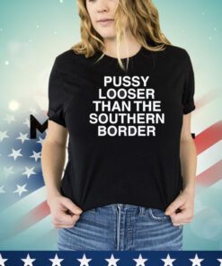 Pussy looser than the southern border shirt