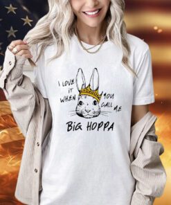 Rabbit I love it when you call me big hoppa shirt