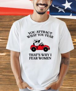 Raccoon you attract what you fear that’s why I fear women shirt