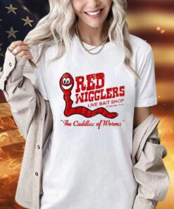 Red wigglers live bait shop the cadillac of worms shirt