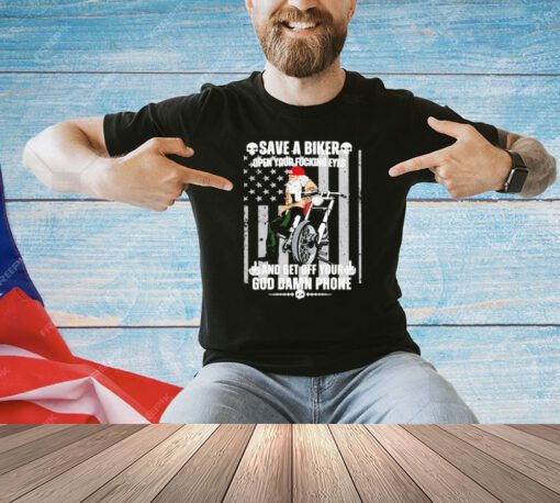 Save a biker open your fucking eyes and get off your and get off your God damn phone shirt