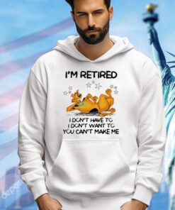 Scooby Doo I’m retired I don’t have to I don’t want to you want to you can’t make me shirt