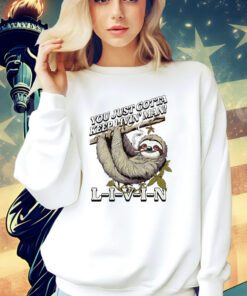 Sloth you just gotta keep livin’ shirt