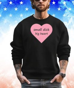 Small dick big heart shirt
