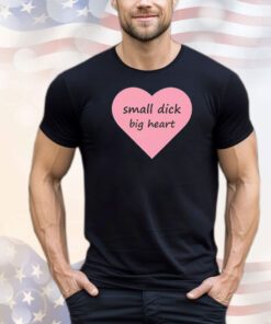 Small dick big heart shirt