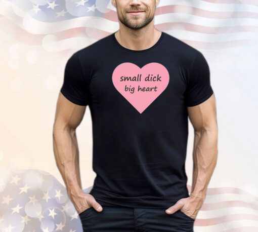 Small dick big heart shirt