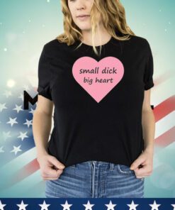 Small dick big heart shirt