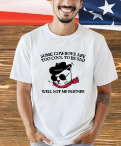Some cowboys are too cool to be sad well not me partner shirt