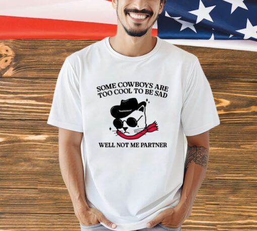 Some cowboys are too cool to be sad well not me partner shirt