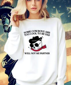 Some cowboys are too cool to be sad well not me partner shirt