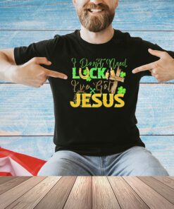 St. Patrick’s Day I don’t need luck I’ve got Jesus shirt