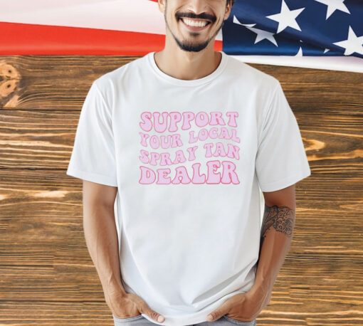 Support your local spray tan dealer shirt