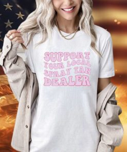 Support your local spray tan dealer shirt