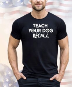 Teach your dog recall shirt