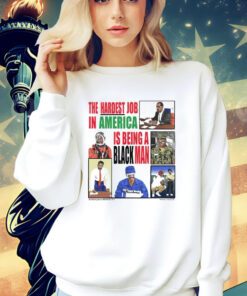 The Hardest Job in America is being a black man shirt
