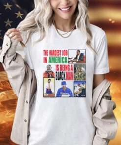 The Hardest Job in America is being a black man shirt